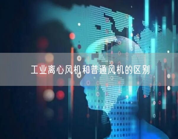 工业离心风机和普通风机的区别