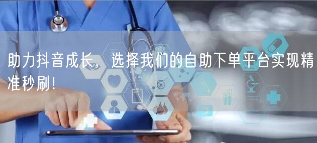 助力抖音成长，选择我们的自助下单平台实现精准秒刷！