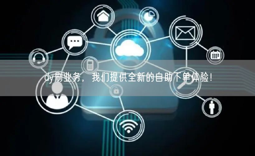 dy刷业务，我们提供全新的自助下单体验！