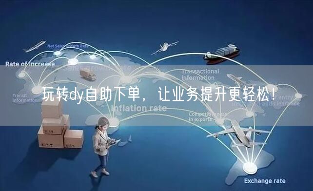 玩转dy自助下单，让业务提升更轻松！
