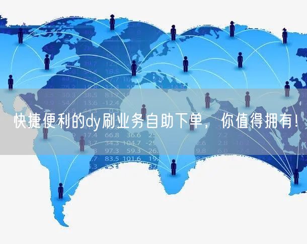 快捷便利的dy刷业务自助下单，你值得拥有！