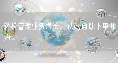 轻松管理业务增长，从dy自助下单开始。