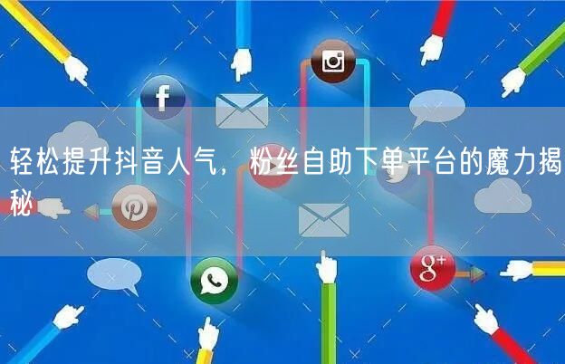 轻松提升抖音人气，粉丝自助下单平台的魔力揭秘