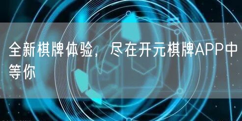 全新棋牌体验，尽在开元棋牌APP中等你