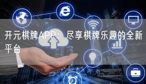 开元棋牌APP：尽享棋牌乐趣的全新平台