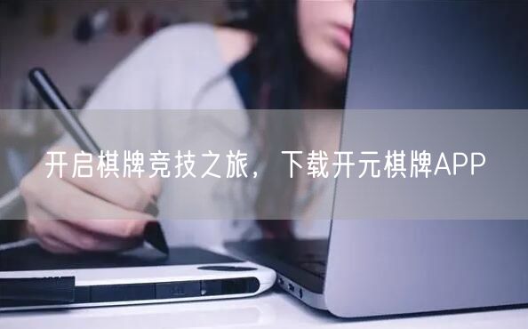 开启棋牌竞技之旅，下载开元棋牌APP