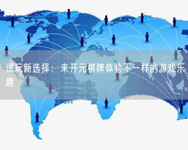 试玩新选择：来开元棋牌体验不一样的游戏乐趣