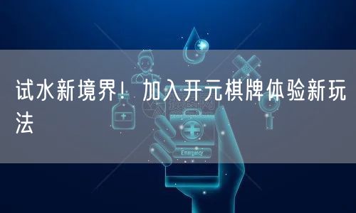 试水新境界！加入开元棋牌体验新玩法