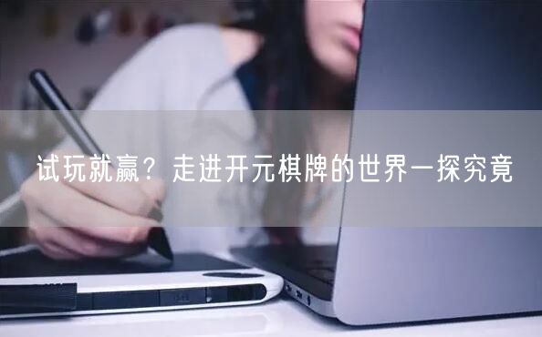 试玩就赢？走进开元棋牌的世界一探究竟
