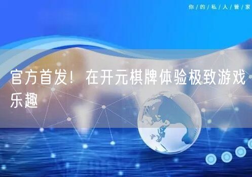 官方首发！在开元棋牌体验极致游戏乐趣