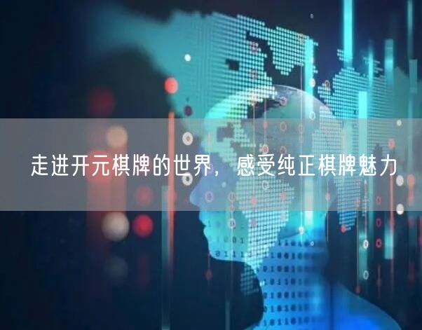 走进开元棋牌的世界，感受纯正棋牌魅力