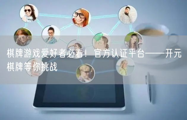 棋牌游戏爱好者必看！官方认证平台——开元棋牌等你挑战