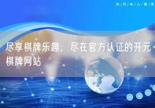 尽享棋牌乐趣，尽在官方认证的开元棋牌网站