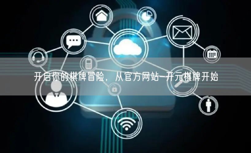 开启你的棋牌冒险，从官方网站-开元棋牌开始