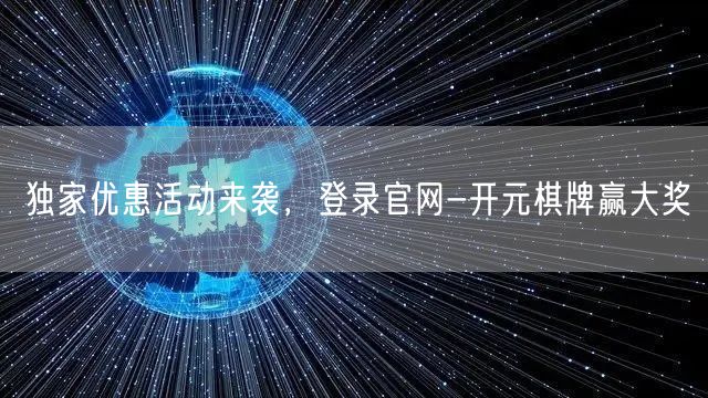 独家优惠活动来袭，登录官网-开元棋牌赢大奖