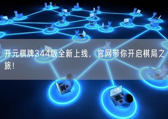 开元棋牌344版全新上线，官网带你开启棋局之旅！