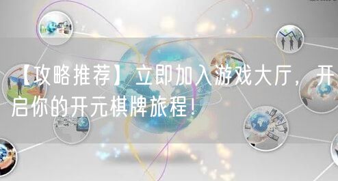 【攻略推荐】立即加入游戏大厅，开启你的开元棋牌旅程！