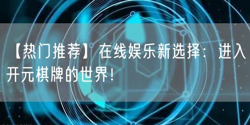 【热门推荐】在线娱乐新选择：进入开元棋牌的世界！