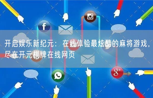 开启娱乐新纪元：在线体验最炫酷的麻将游戏，尽在开元棋牌在线网页