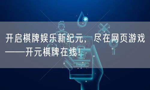 开启棋牌娱乐新纪元，尽在网页游戏——开元棋牌在线！