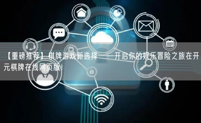 【重磅推荐】棋牌游戏新选择——开启你的娱乐冒险之旅在开元棋牌在线网页版！