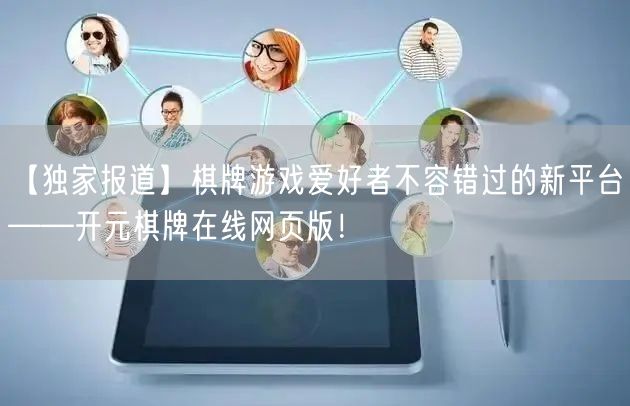 【独家报道】棋牌游戏爱好者不容错过的新平台——开元棋牌在线网页版！