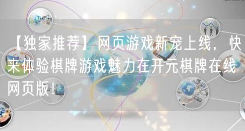 【独家推荐】网页游戏新宠上线，快来体验棋牌游戏魅力在开元棋牌在线网页版！
