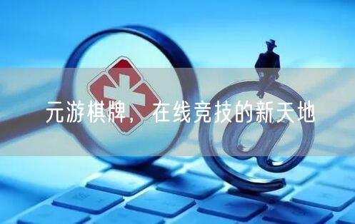 元游棋牌，在线竞技的新天地