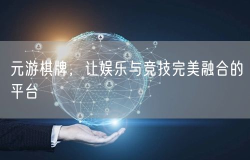 元游棋牌，让娱乐与竞技完美融合的平台