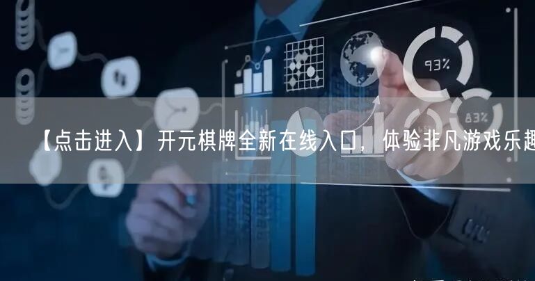 【点击进入】开元棋牌全新在线入口，体验非凡游戏乐趣！