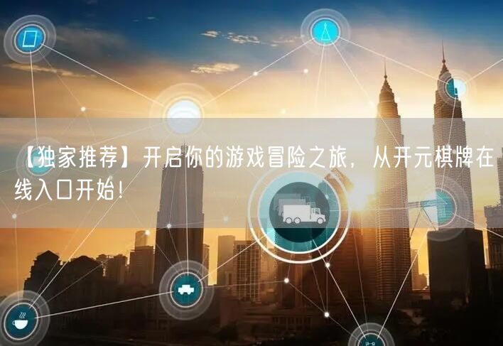 【独家推荐】开启你的游戏冒险之旅，从开元棋牌在线入口开始！