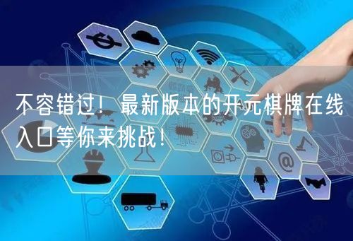不容错过！最新版本的开元棋牌在线入口等你来挑战！