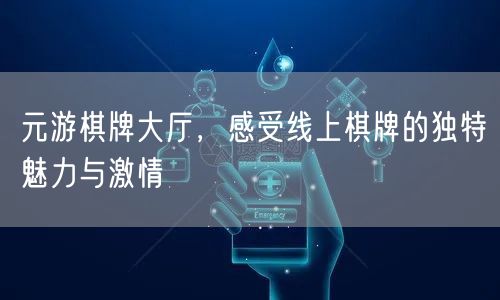 元游棋牌大厅，感受线上棋牌的独特魅力与激情