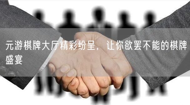 元游棋牌大厅精彩纷呈，让你欲罢不能的棋牌盛宴