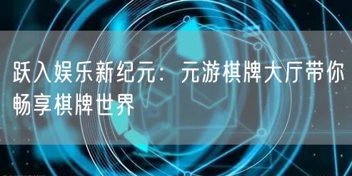 跃入娱乐新纪元：元游棋牌大厅带你畅享棋牌世界