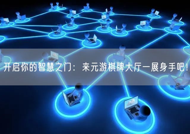 开启你的智慧之门：来元游棋牌大厅一展身手吧！