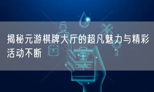 揭秘元游棋牌大厅的超凡魅力与精彩活动不断