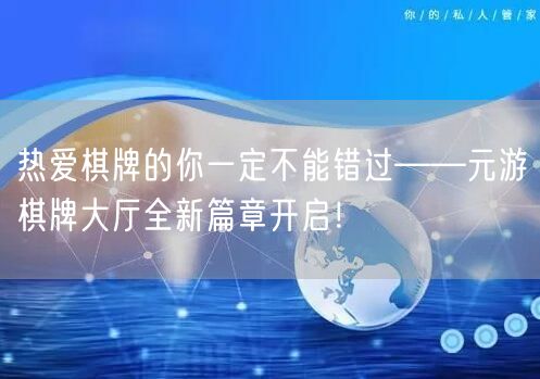 热爱棋牌的你一定不能错过——元游棋牌大厅全新篇章开启！