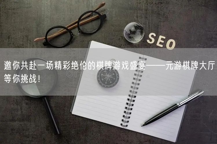 邀你共赴一场精彩绝伦的棋牌游戏盛宴——元游棋牌大厅等你挑战！