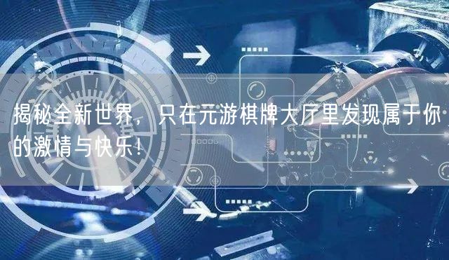 揭秘全新世界，只在元游棋牌大厅里发现属于你的激情与快乐！